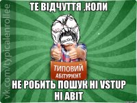 Те відчуття ,коли не робить пошук ні vstup ні abit