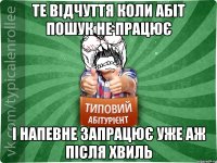 Те відчуття коли абіт пошук не працює і напевне запрацює уже аж після хвиль