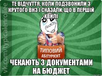 те відчуття, коли подзвонили з крутого внз і сказали, що в першій хвилі чекають з документами на бюджет