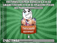 поступила в первой волне,хоть и не на бюджет(потому что он не предусмотрен,но все равно!!!!!!!!!!!!)))))))))) Я СЧАСТЛИВА!!!!!!!!!!!!!!!))))))))))))))))))))