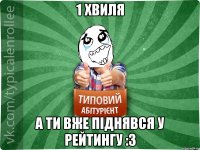 1 ХВИЛЯ А ТИ ВЖЕ ПІДНЯВСЯ У РЕЙТИНГУ :3