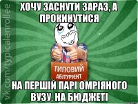 хочу заснути зараз, а прокинутися на першій парі омріяного ВУЗу, на бюджеті