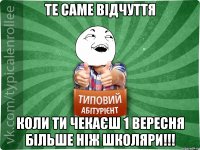 Те саме відчуття Коли ти чекаєш 1 Вересня більше ніж школяри!!!