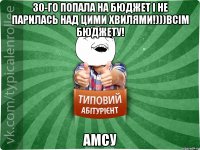 30-го попала на бюджет і не парилась над цими хвилями!)))всім бюджету! АМСУ