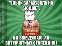 Тільки зарахували на бюджет, а я вже думаю, як витрачатиму стипендію)