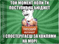 той момент коли ти поступив на бюджет і спостерігаєш за хвилями на морі