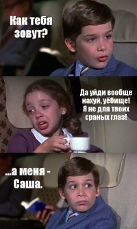 Как тебя зовут? Да уйди вообще нахуй, уёбище! Я не для твоих сраных глаз! ...а меня - Саша.