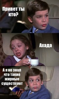 Привет ты кто? Ахада А я не знал что такие жирные существуют