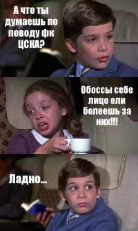 А что ты думаешь по поводу фк ЦСКА? Обоссы себе лицо ели болеешь за них!!! Ладно...