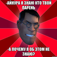 -Айнура я знаю кто твой парень -А почему я об этом не знаю?