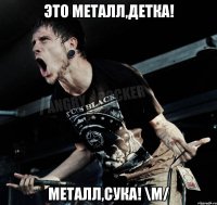 Это металл,детка! Металл,сука! \m/