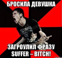 Бросила девушка Загроулил фразу Suffer – Bitch!