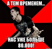 А тем временем... Нас уже больше 80.000!