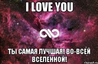 I LOVE YOU ТЫ САМАЯ ЛУЧШАЯ! ВО-ВСЕЙ ВСЕЛЕННОЙ!