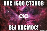 нас 1600 стэнов вы космос!