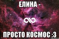 ЕЛИНА - ПРОСТО КОСМОС :3