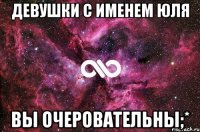 Девушки с именем Юля ВЫ ОЧЕРОВАТЕЛЬНЫ;*