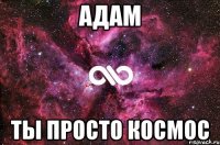 Адам Ты просто космос