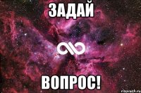 задай вопрос!