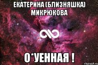 Екатерина (Близняшка) Микрюкова О*уенная !