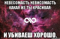 невесомасть невисомасть какая же ты красивая: и убиваеш хорошо.