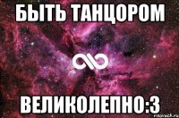 Быть танцором Великолепно:3