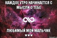 Каждое утро начинается с мысли о тебе любимый мой мальчик ♥♥♥