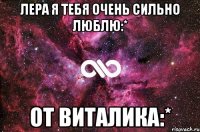 Лера я тебя очень сильно люблю:* От Виталика:*