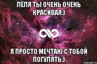 Лёля ты очень очень красивая:) Я просто мечтаю с тобой погулять:)