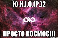 Ю.Н.І.О.(Р.)2 просто космос!!!