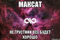 Максат не грустиии все будет хорошо