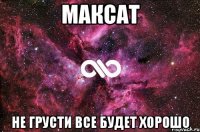 Максат не грусти все будет хорошо