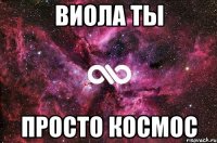 Виола ты просто космос