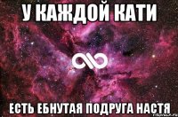 У каждой Кати есть ебнутая подруга Настя