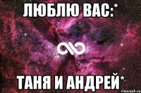 Люблю вас:* Таня и Андрей*