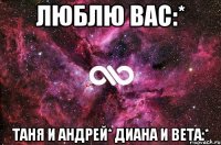 Люблю вас:* Таня и Андрей* Диана и Вета:*