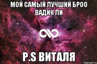 Мой самый лучший броо Вадик ли P.S Виталя