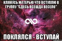 Клянусь матерью что вступлю в группу "Сдесь всешда весело" Поклялся - вступай