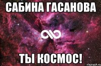 Сабина Гасанова Ты космос!