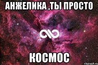 Анжелика ,ты просто Космос