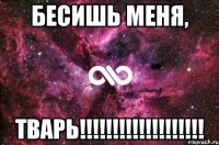 БЕСИШЬ МЕНЯ, ТВАРЬ!!!!!!!!!!!!!!!!!!!