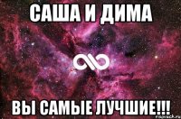 Саша и Дима вы самые лучшие!!!