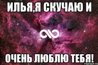 Илья,я скучаю и очень люблю тебя!