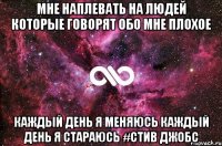 Мне наплевать на людей которые говорят обо мне плохое каждый день я меняюсь каждый день я стараюсь #Стив Джобс