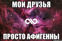 мои друзья просто афигенны