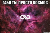 ГАБИ ТЫ ПРОСТО КОСМОС 