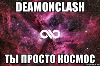 DeamonClash Ты просто космос