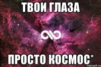 твои глаза просто космос*