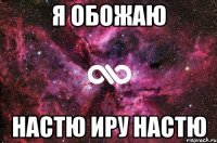 я обожаю Настю Иру Настю