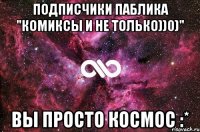 Подписчики паблика "Комиксы и не только))0)" Вы просто космос :*